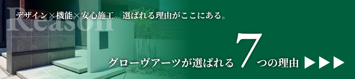デザイン×機能×安心施工。選ばれる理由がここにある。グローヴアーツが選ばれる７つの理由